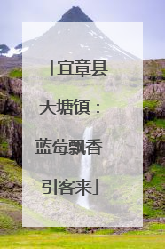 宜章县天塘镇：蓝莓飘香引客来